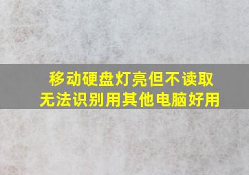 移动硬盘灯亮但不读取无法识别用其他电脑好用