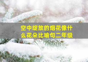 空中绽放的烟花像什么花朵比喻句二年级