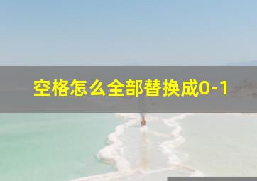 空格怎么全部替换成0-1