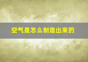 空气是怎么制造出来的