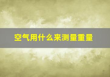 空气用什么来测量重量