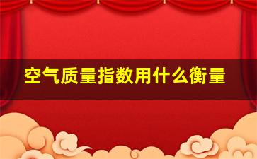 空气质量指数用什么衡量