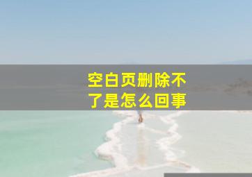 空白页删除不了是怎么回事