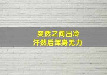 突然之间出冷汗然后浑身无力