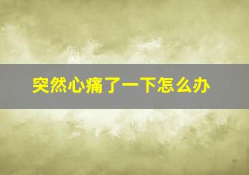 突然心痛了一下怎么办