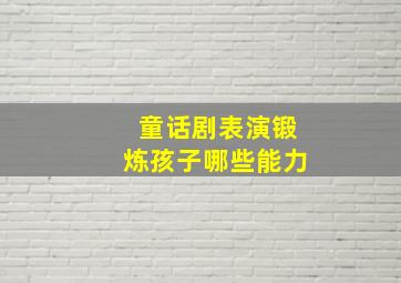 童话剧表演锻炼孩子哪些能力