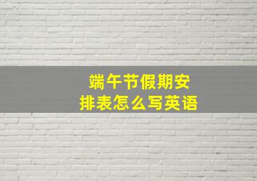 端午节假期安排表怎么写英语