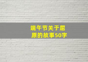 端午节关于屈原的故事50字