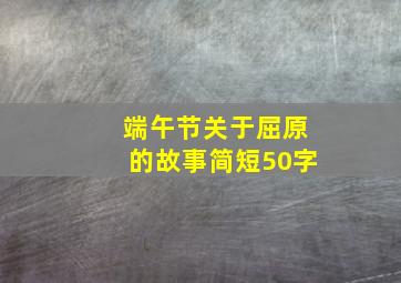 端午节关于屈原的故事简短50字