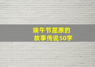 端午节屈原的故事传说50字