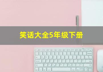 笑话大全5年级下册