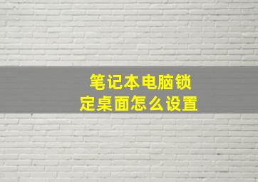 笔记本电脑锁定桌面怎么设置