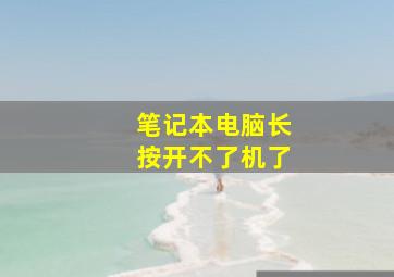 笔记本电脑长按开不了机了