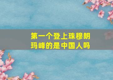 第一个登上珠穆朗玛峰的是中国人吗