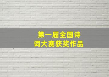 第一届全国诗词大赛获奖作品