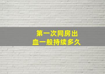 第一次同房出血一般持续多久