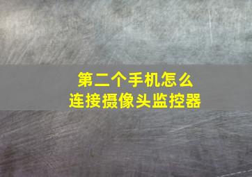 第二个手机怎么连接摄像头监控器