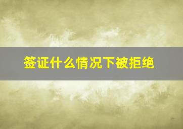 签证什么情况下被拒绝