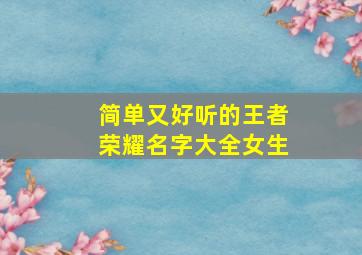 简单又好听的王者荣耀名字大全女生