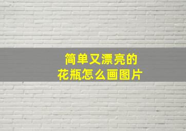 简单又漂亮的花瓶怎么画图片