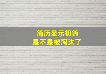 简历显示初筛是不是被淘汰了