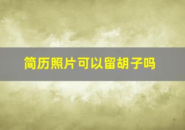 简历照片可以留胡子吗