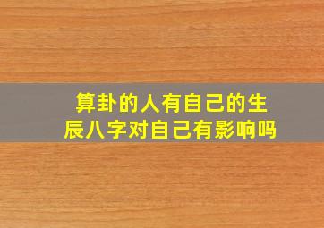 算卦的人有自己的生辰八字对自己有影响吗