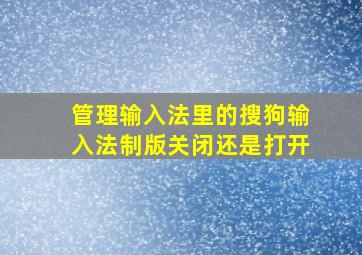 管理输入法里的搜狗输入法制版关闭还是打开