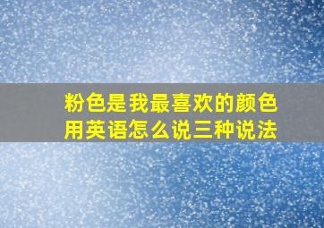 粉色是我最喜欢的颜色用英语怎么说三种说法