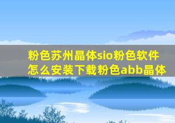 粉色苏州晶体sio粉色软件怎么安装下载粉色abb晶体