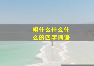 粗什么什么什么的四字词语