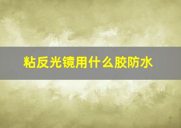 粘反光镜用什么胶防水