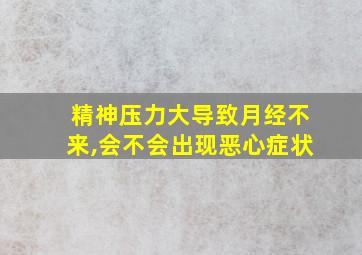 精神压力大导致月经不来,会不会出现恶心症状