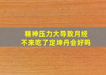 精神压力大导致月经不来吃了定坤丹会好吗