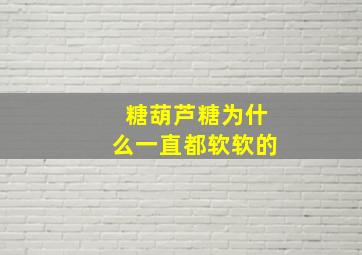 糖葫芦糖为什么一直都软软的