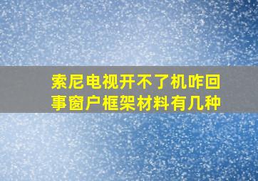 索尼电视开不了机咋回事窗户框架材料有几种