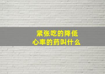 紧张吃的降低心率的药叫什么