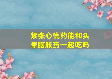 紧张心慌药能和头晕脑胀药一起吃吗