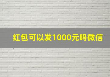 红包可以发1000元吗微信