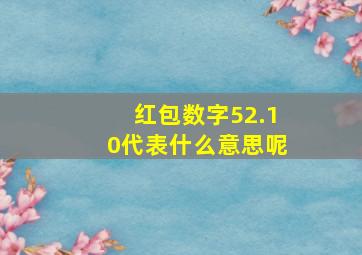 红包数字52.10代表什么意思呢