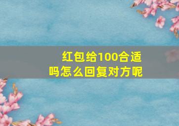 红包给100合适吗怎么回复对方呢