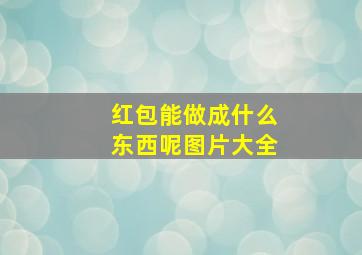 红包能做成什么东西呢图片大全