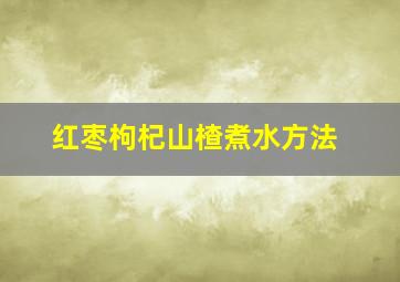 红枣枸杞山楂煮水方法