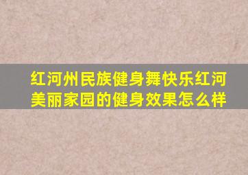 红河州民族健身舞快乐红河美丽家园的健身效果怎么样