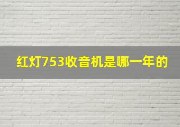 红灯753收音机是哪一年的