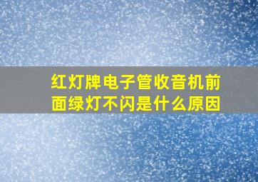 红灯牌电子管收音机前面绿灯不闪是什么原因