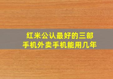 红米公认最好的三部手机外卖手机能用几年