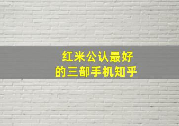 红米公认最好的三部手机知乎