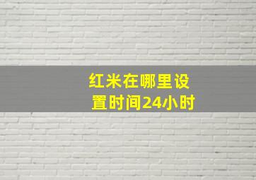 红米在哪里设置时间24小时