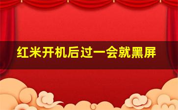 红米开机后过一会就黑屏